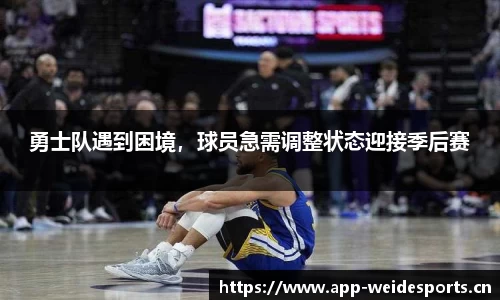 勇士队遇到困境，球员急需调整状态迎接季后赛