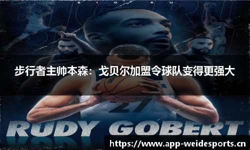 步行者主帅本森：戈贝尔加盟令球队变得更强大