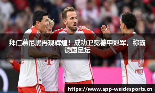 拜仁慕尼黑再现辉煌！成功卫冕德甲冠军，称霸德国足坛