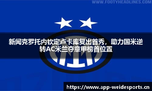 新闻克罗托内钦定卢卡库复出首秀，助力国米逆转AC米兰夺意甲榜首位置