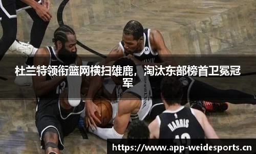杜兰特领衔篮网横扫雄鹿，淘汰东部榜首卫冕冠军