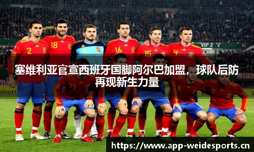 塞维利亚官宣西班牙国脚阿尔巴加盟，球队后防再现新生力量
