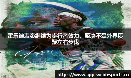 霍乐迪表态继续为步行者效力，坚决不受外界质疑左右步伐
