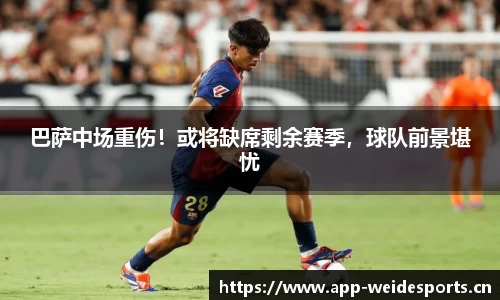巴萨中场重伤！或将缺席剩余赛季，球队前景堪忧