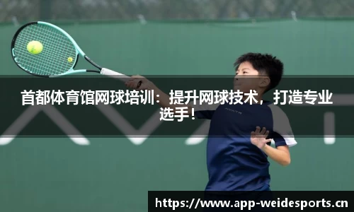 首都体育馆网球培训：提升网球技术，打造专业选手！