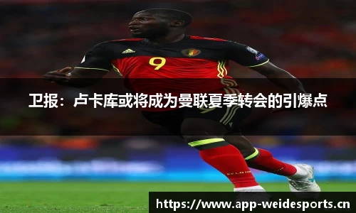 卫报：卢卡库或将成为曼联夏季转会的引爆点