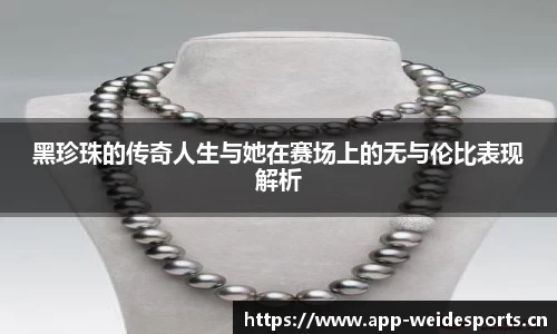 黑珍珠的传奇人生与她在赛场上的无与伦比表现解析