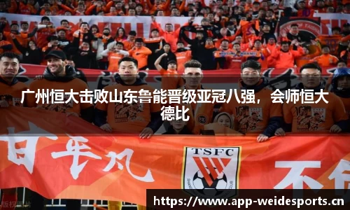广州恒大击败山东鲁能晋级亚冠八强，会师恒大德比