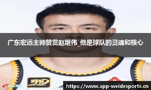 广东宏远主帅赞赏赵继伟_他是球队的灵魂和核心
