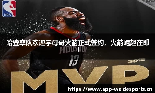 哈登率队欢迎字母哥火箭正式签约，火箭崛起在即！