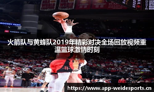 火箭队与黄蜂队2019年精彩对决全场回放视频重温篮球激情时刻