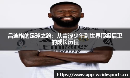 吕迪格的足球之路：从青涩少年到世界顶级后卫的成长历程