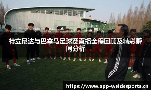 特立尼达与巴拿马足球赛直播全程回顾及精彩瞬间分析